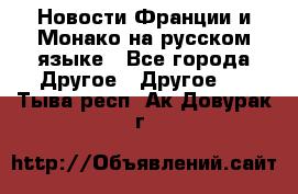 Новости Франции и Монако на русском языке - Все города Другое » Другое   . Тыва респ.,Ак-Довурак г.